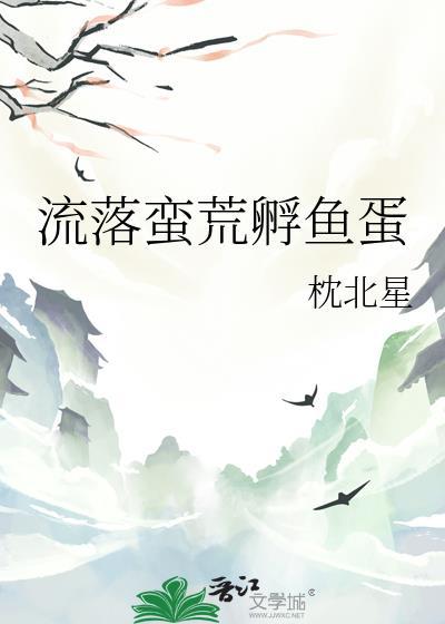 流落蛮荒孵鱼蛋txt链接