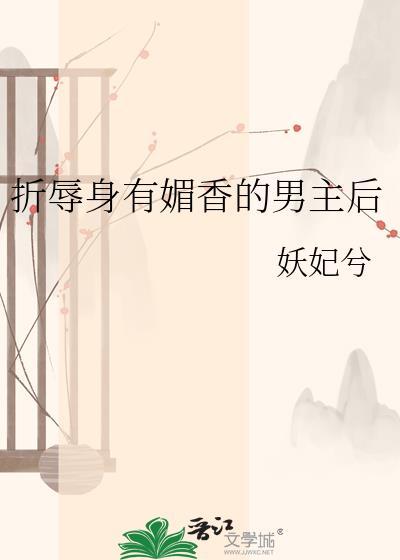 折辱身有媚香的男主后妖兮妃笔趣阁