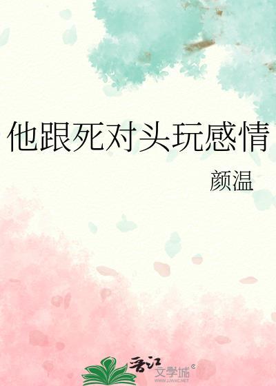 他跟死对头玩感情全文