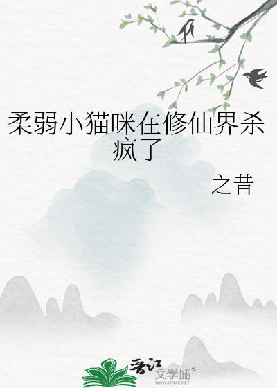 柔弱小猫咪在修仙界杀疯了本书作者 之昔