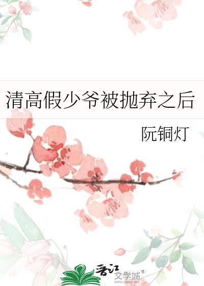 清高假少爷被抛弃之后百度
