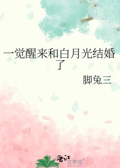 一觉醒来和白月光结婚了全文免费阅读