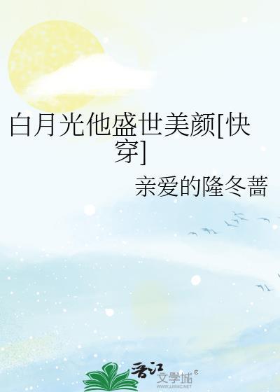 白月光她有盛世美颜快穿乐文