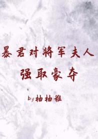暴君对将军夫人强取豪夺(1v2 臣妻 h)最新章节