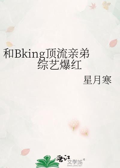 和bking顶流亲弟综艺爆红免费阅读