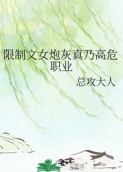 限制文女炮灰真乃高危职业的其他名字