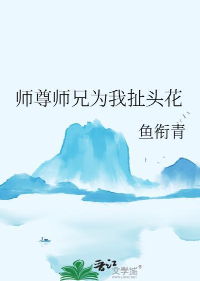 师尊师兄为我扯头花免费阅读