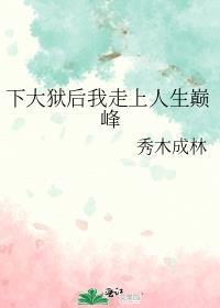 下大狱后我走上人生巅峰秀木成林