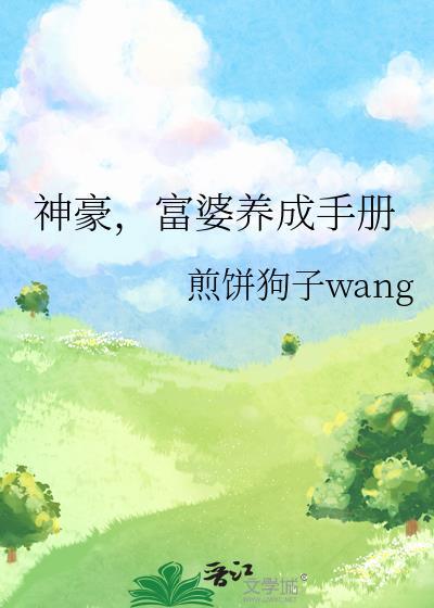 富婆养成手册煎饼狗子wangTXT