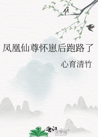 凤凰仙尊怀崽后跑路了心育青竹