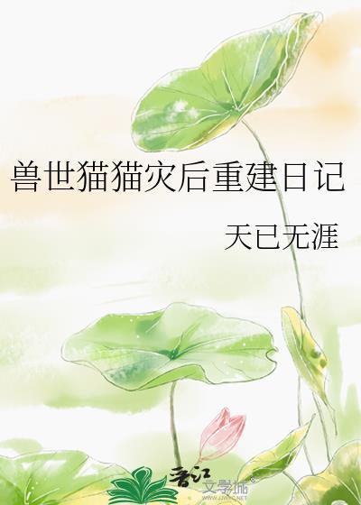 兽世猫猫灾后重建日记by天已无涯