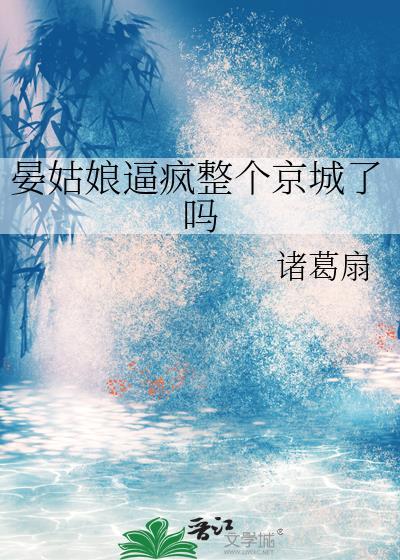 晏姑娘逼疯整个京城了吗笔趣阁