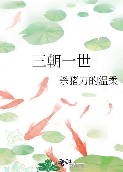 三朝一世by杀猪刀的温柔免费阅读正版