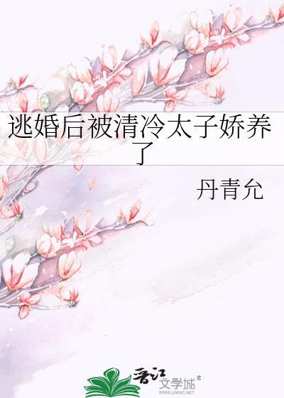 逃婚后被清冷太子娇养了丹青允TXT