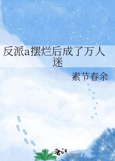 反派a摆烂后成了万人迷全文阅读素节春余
