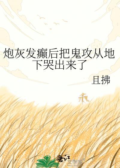 炮灰发癫后把鬼攻从地下哭出来了笔趣阁