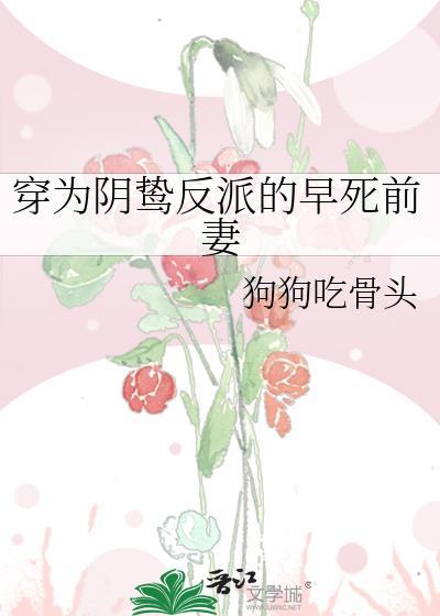穿为阴鸷反派的早死前妻 狗狗咬骨头