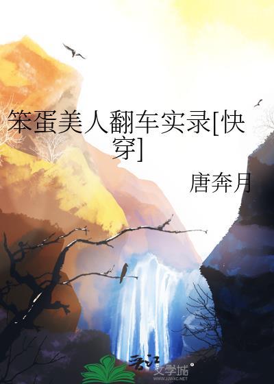 笨蛋美人翻车实录快穿唐奔月笔趣阁