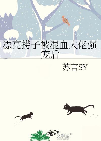 漂亮捞子被混血大佬强宠后txt加番外