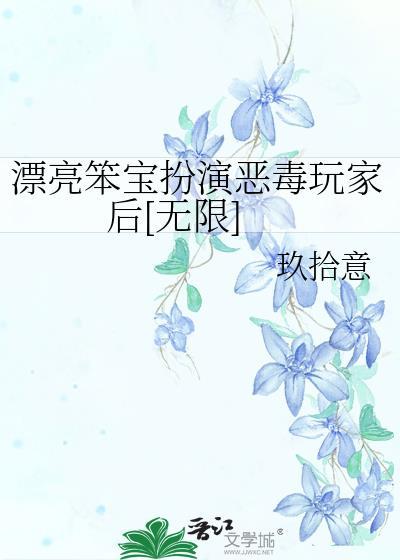 漂亮笨宝扮演恶毒玩家后[无限