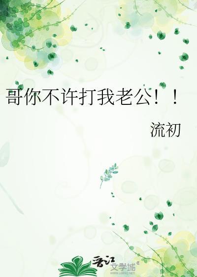 哥你不许打我老公!!