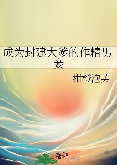 成为封建大爹的作精男妾晋江