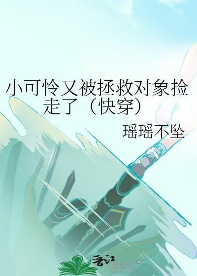 小可怜又被拯救对象捡走了(快穿)瑶瑶不坠