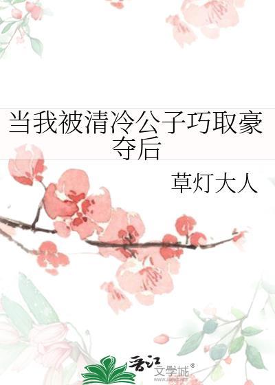当我被清冷公子巧取豪夺后百度文库