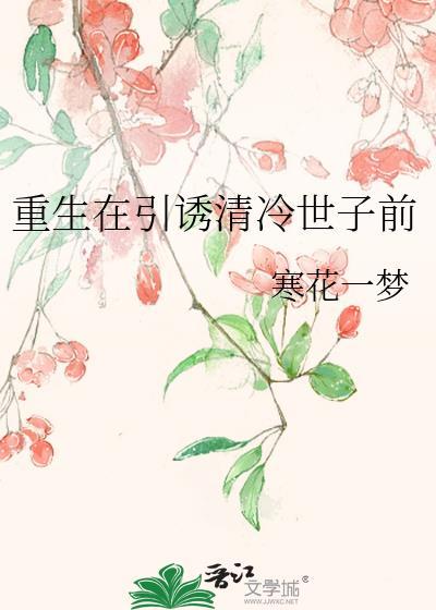 重生在引诱清冷世子前 寒花一梦