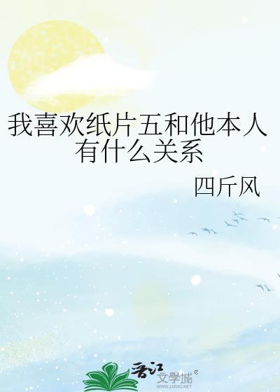 我喜欢纸片五和他本人有什么关系 作者四斤风