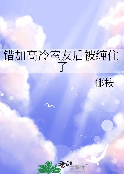 错加高冷室友后被缠住了by