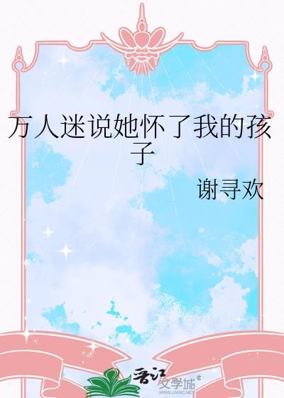万人迷说她怀了我的孩子_谢寻欢
