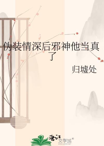 伪装情深后邪神他当真了归墟处