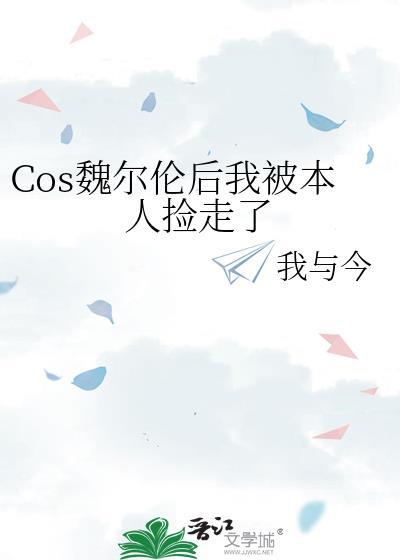 cos魏尔伦后我被本人捡走了(我与今)最