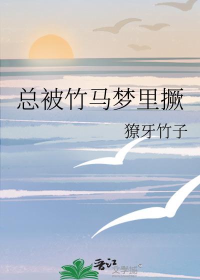 总被竹马梦里撅獠牙竹子TXT