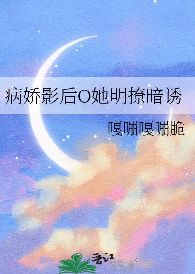 病娇影后萌萌哒全文阅读无弹窗