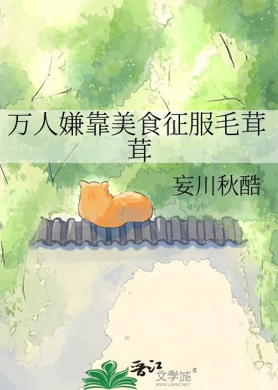 万人嫌靠美食征服毛茸茸全文免费阅读TXT