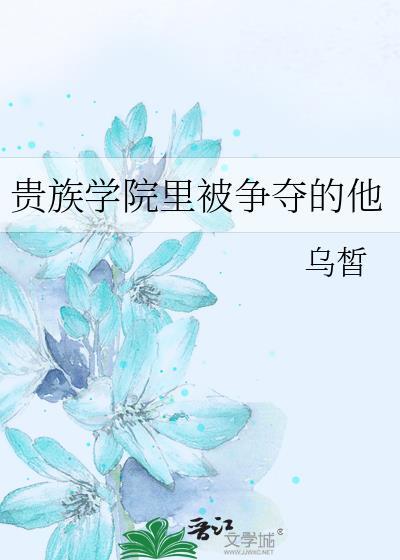 贵族学院里被争夺的他BY乌皙