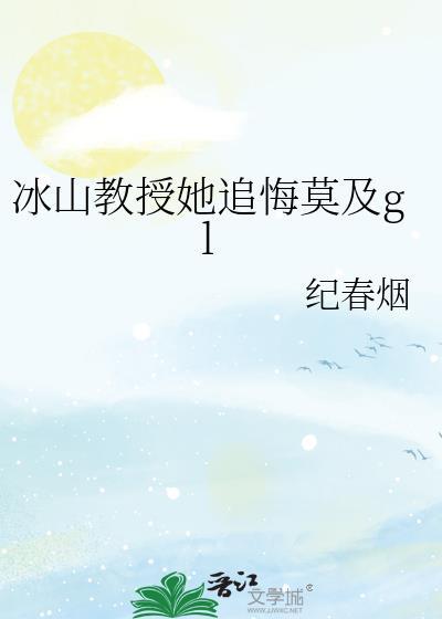 冰山教授她追悔莫及gl免费阅读