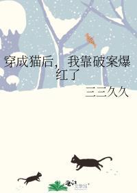 穿成猫后我靠破案爆红了三三久久