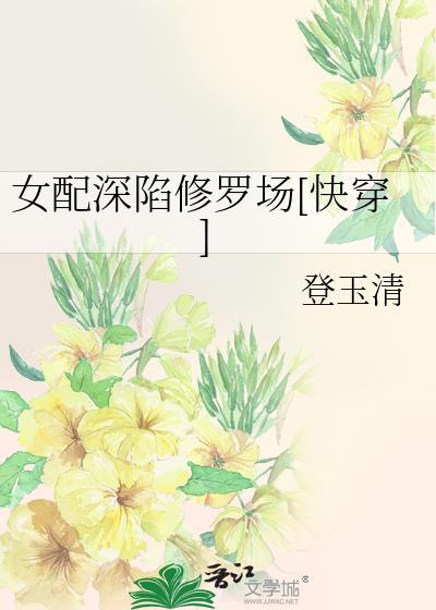 女配深陷修罗场快穿全文免费阅读