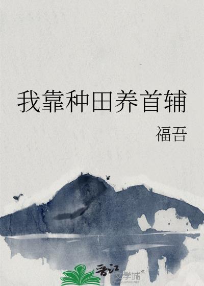 我靠种田养首辅by福吾txt