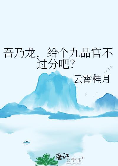 吾乃龙给个九品官不过分吧大结局