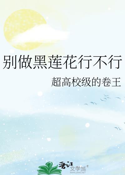 别做黑莲花行不行by超高校级的卷王
