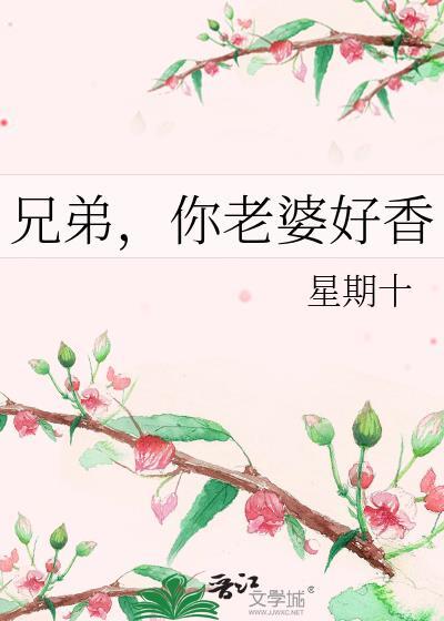 兄弟你老婆好香林静深星期十