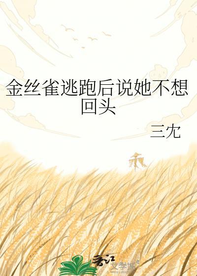 金丝雀逃跑后说她不想回头gl三冘