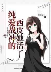 纯爱战神的西皮她活了2k