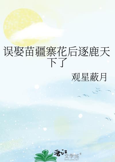 误娶苗疆寨花后逐鹿天下了百度