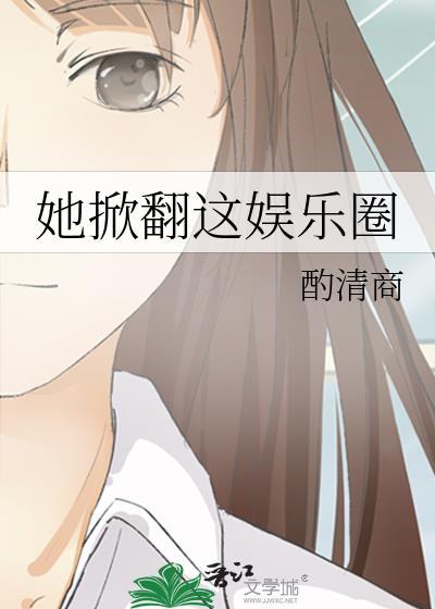 她掀翻这娱乐圈 酌清商 笔趣阁