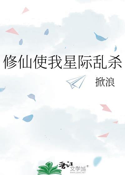 修仙使我星际乱杀最新章节更新